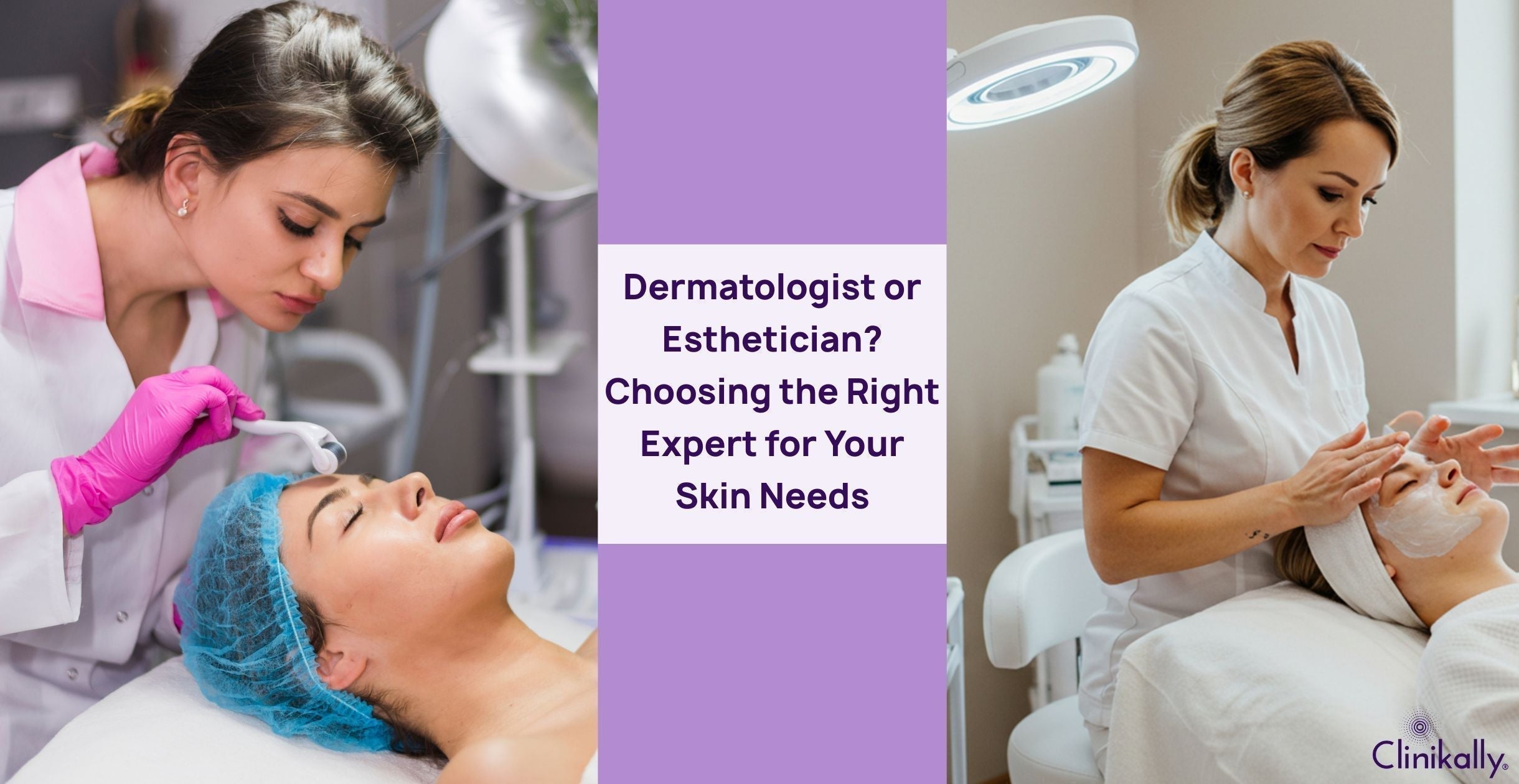 Dermatologist or Esthetician? Choosing the Right Expert for Your Skin Needs