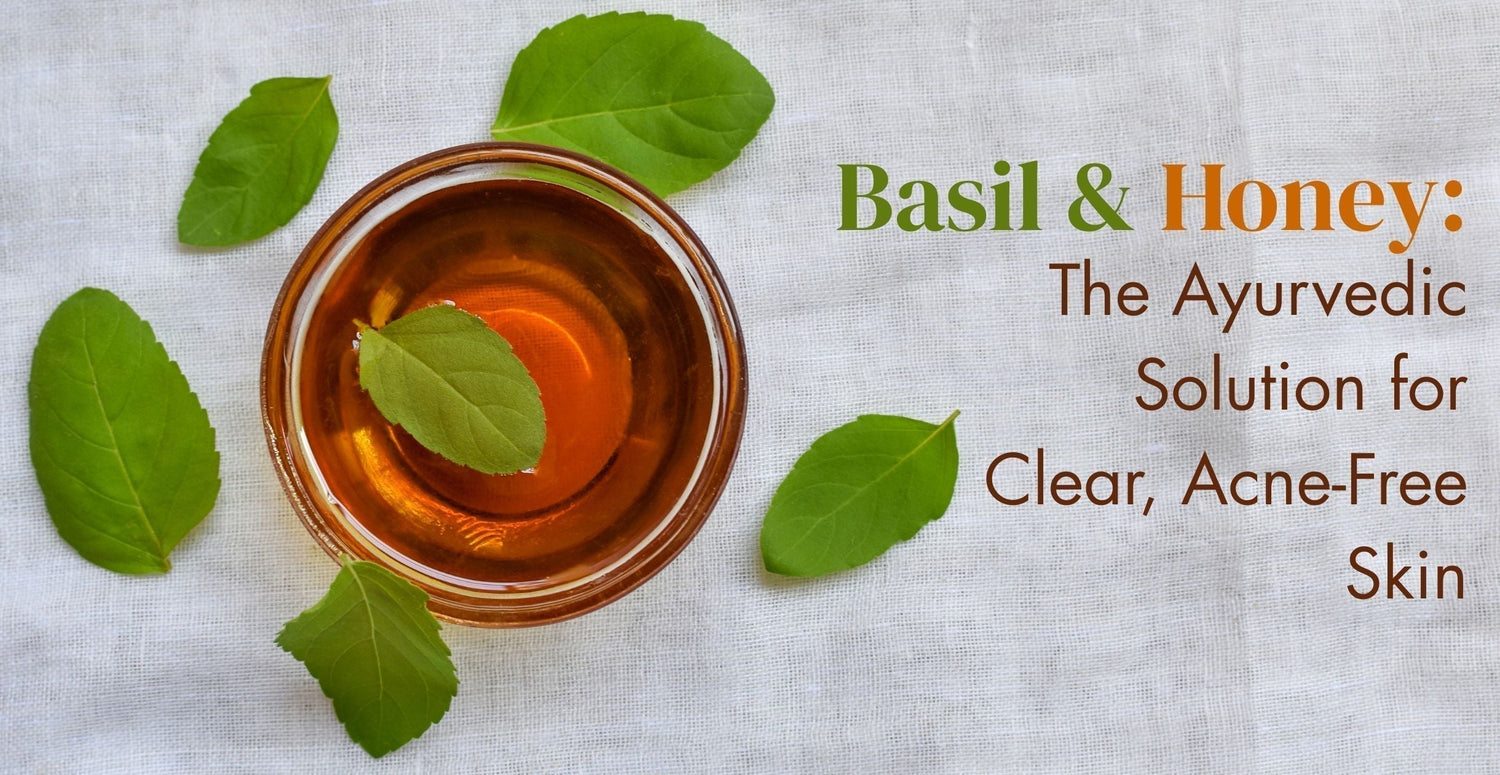 Basil & Honey: The Ayurvedic Solution for Clear, Acne-Free Skin