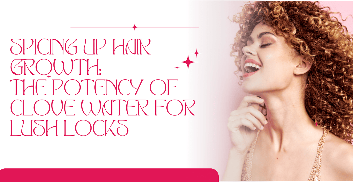 Spicing Up Hair Growth: The Potency of Clove Water for Lush Locks