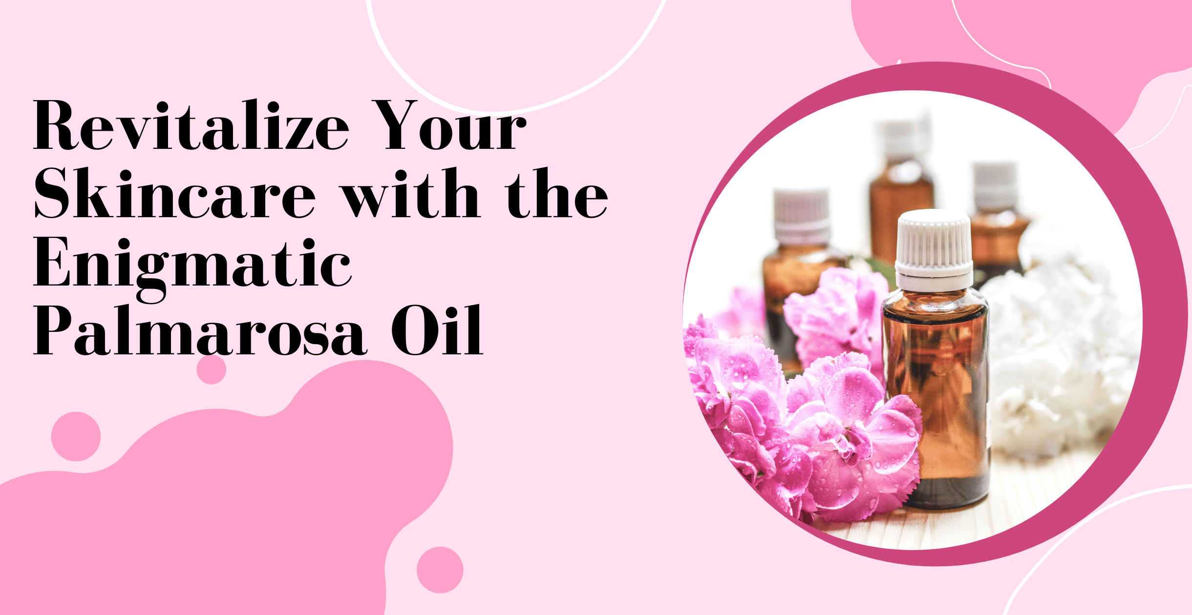Your Skincare with the Enigmatic Palmarosa Oil