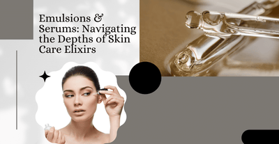 Emulsions & Serums: Navigating the Depths of Skin Care Elixirs
