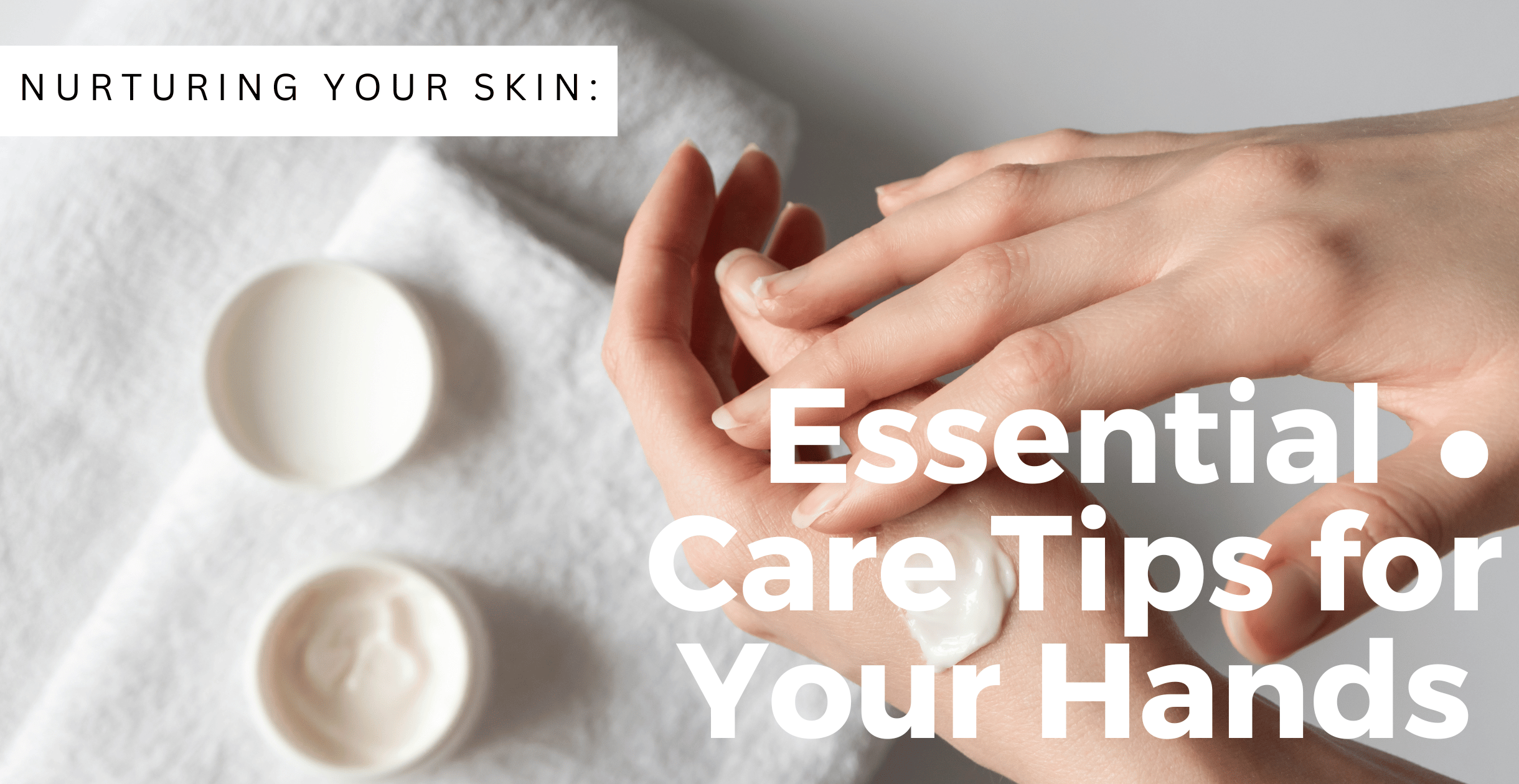 Nurturing Your Skin: Essential Care Tips for Your Hands