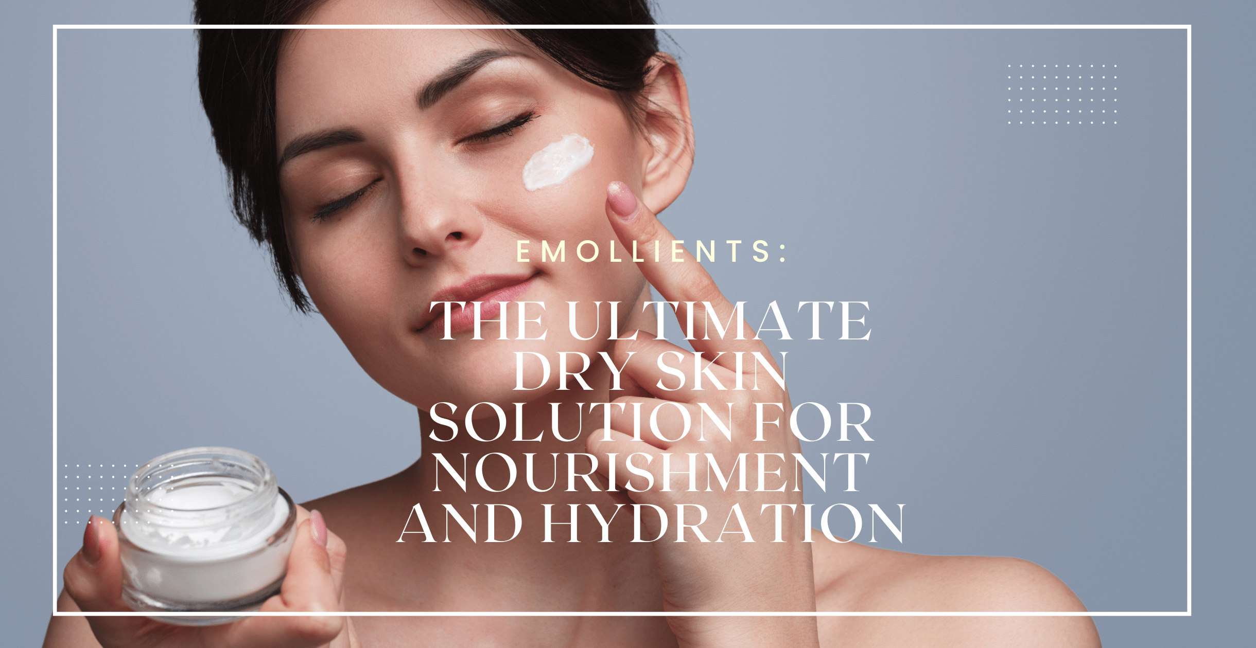 Emollients: The Ultimate Dry Skin Solution for Nourishment and Hydration