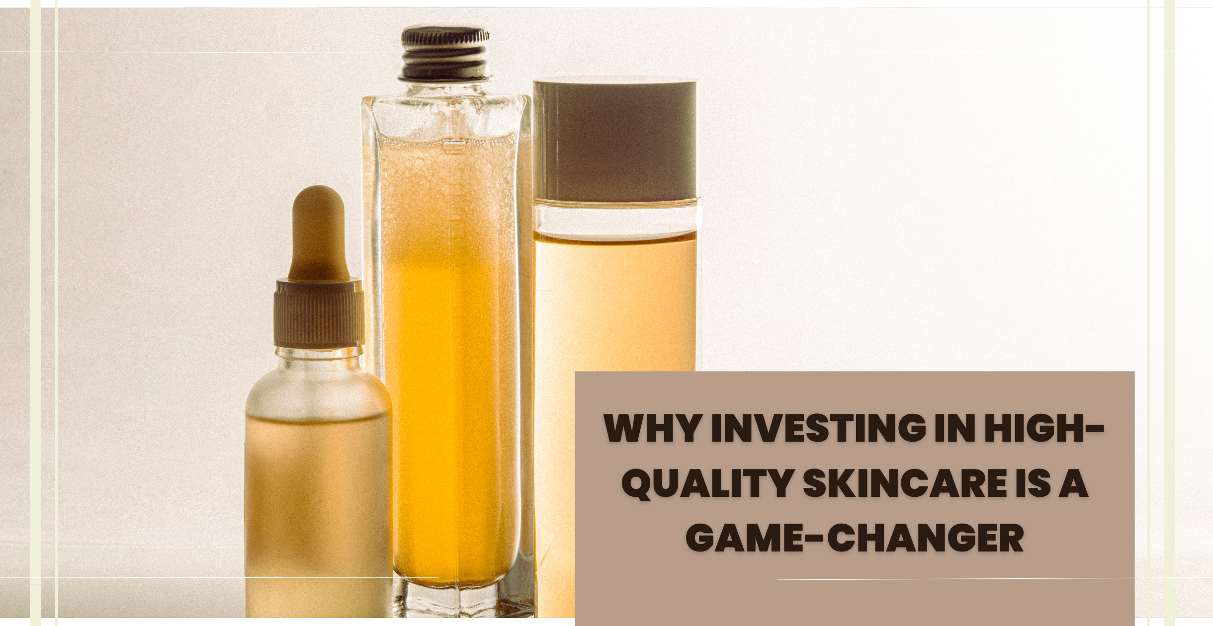 Why Investing in High-Quality Skincare is a Game-Changer