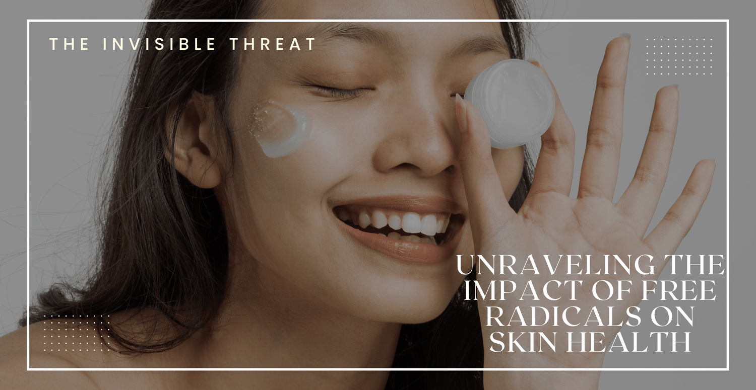The Invisible Threat: Unraveling the Impact of Free Radicals on Skin Health