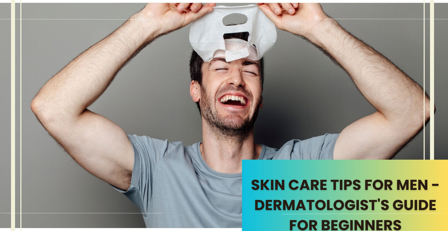 Skin Care Tips For Men - Dermatologist's Guide For Beginners