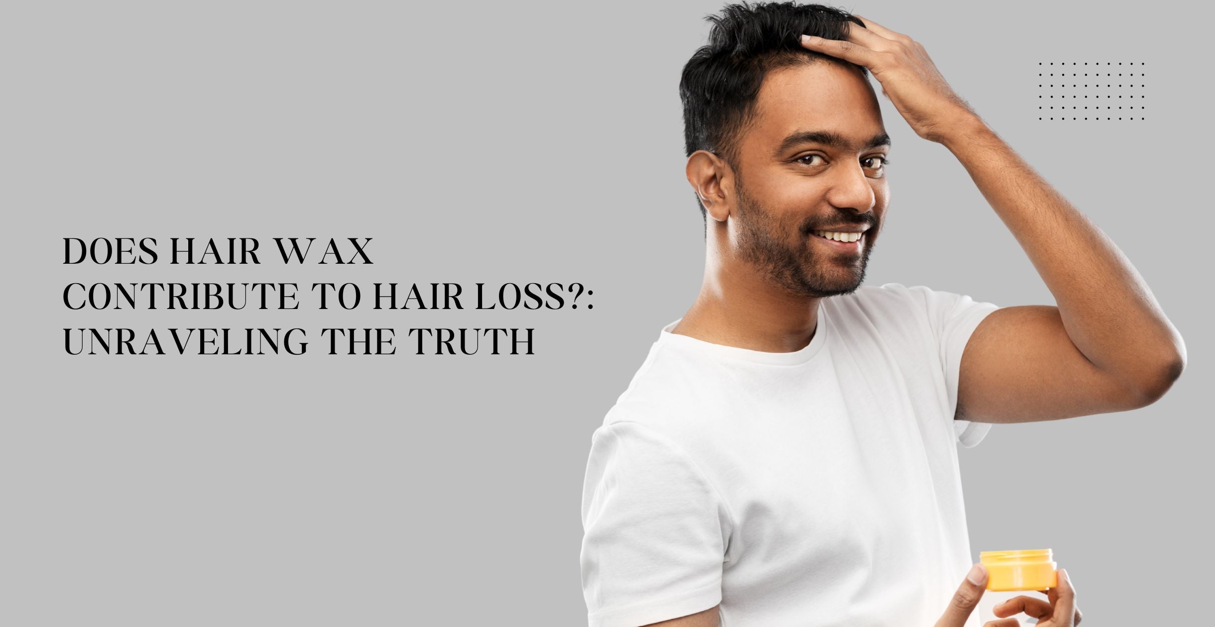 Does Hair Wax Contribute to Hair Loss?: Unraveling the Truth