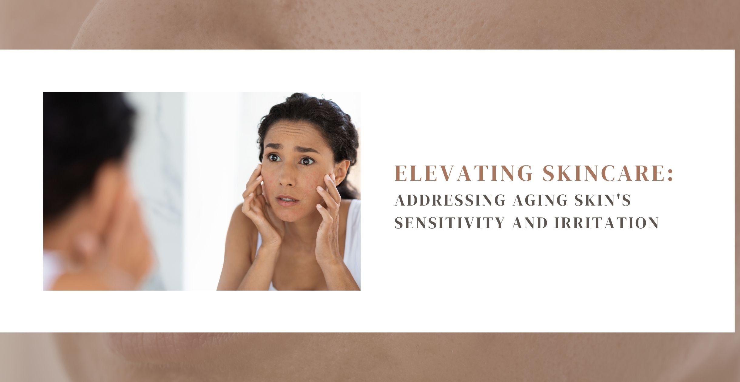 Elevating Skincare: Addressing Aging Skin's Sensitivity and Irritation
