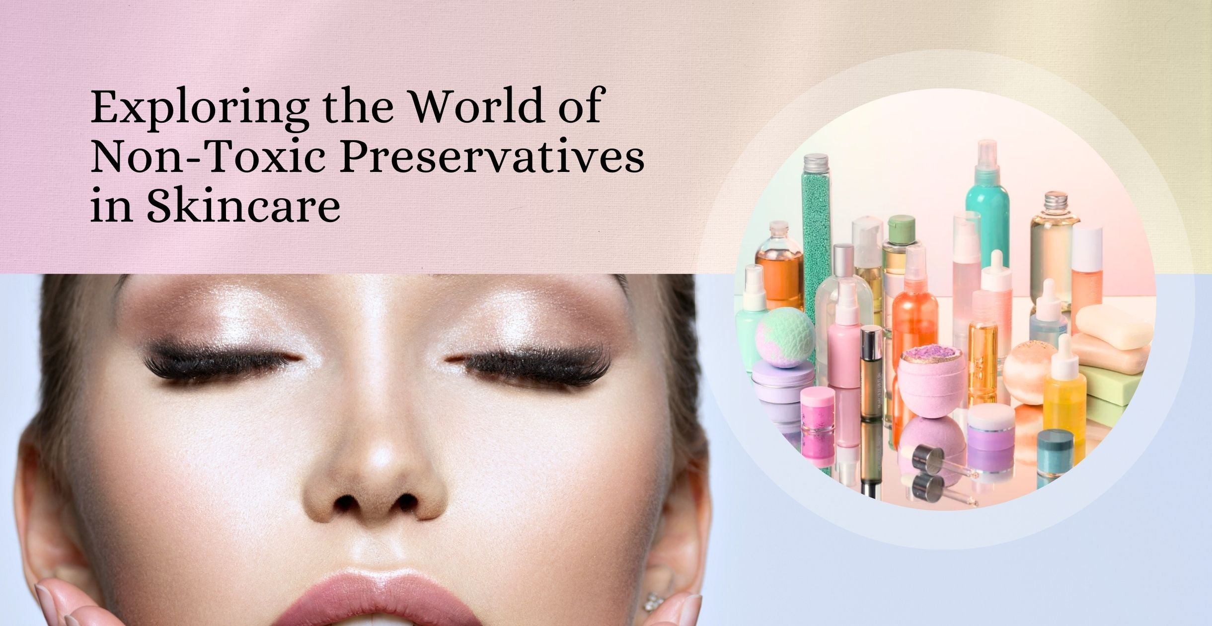 Exploring the World of Non-Toxic Preservatives in Skincare