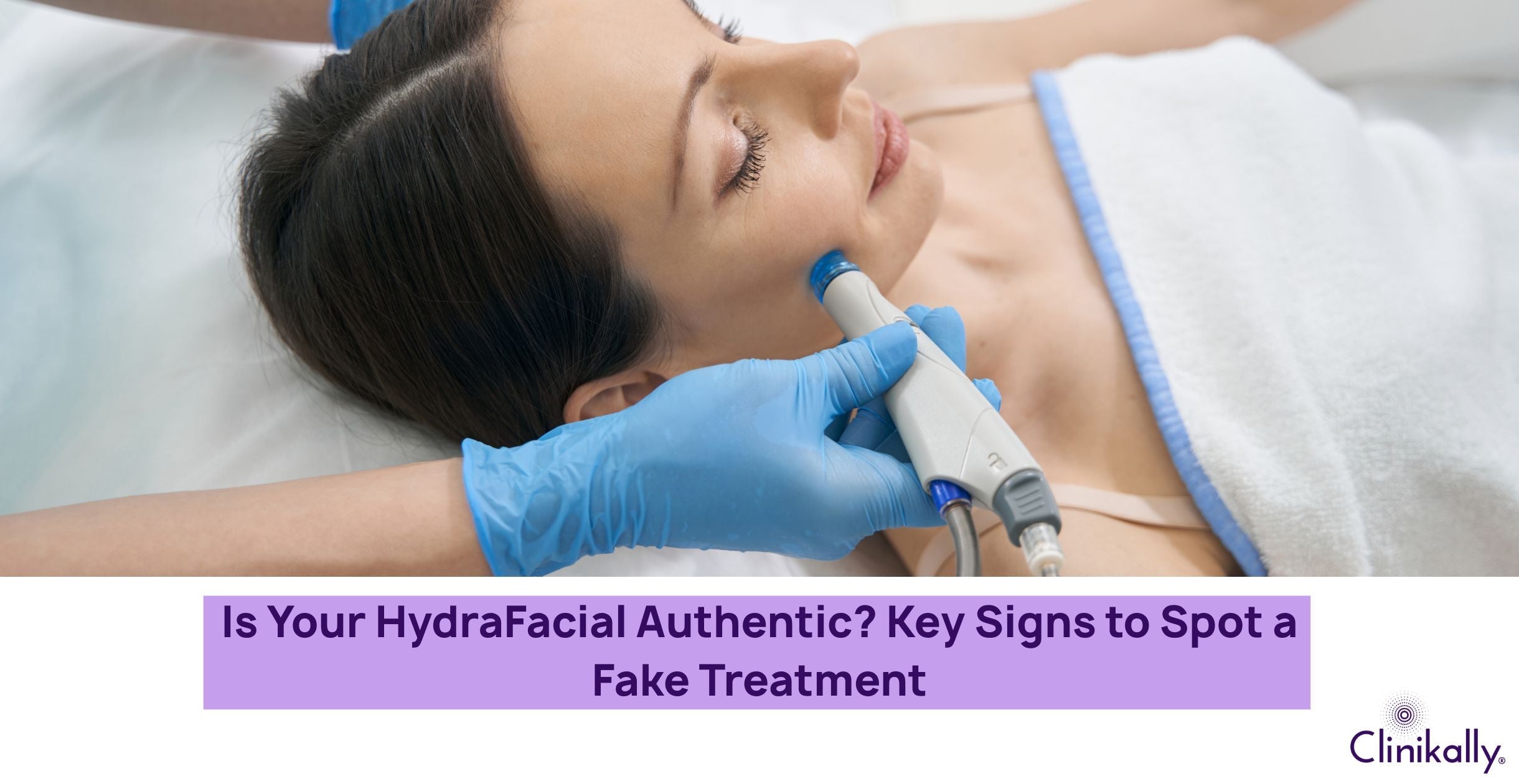 Is Your HydraFacial Authentic? Key Signs to Spot a Fake Treatment