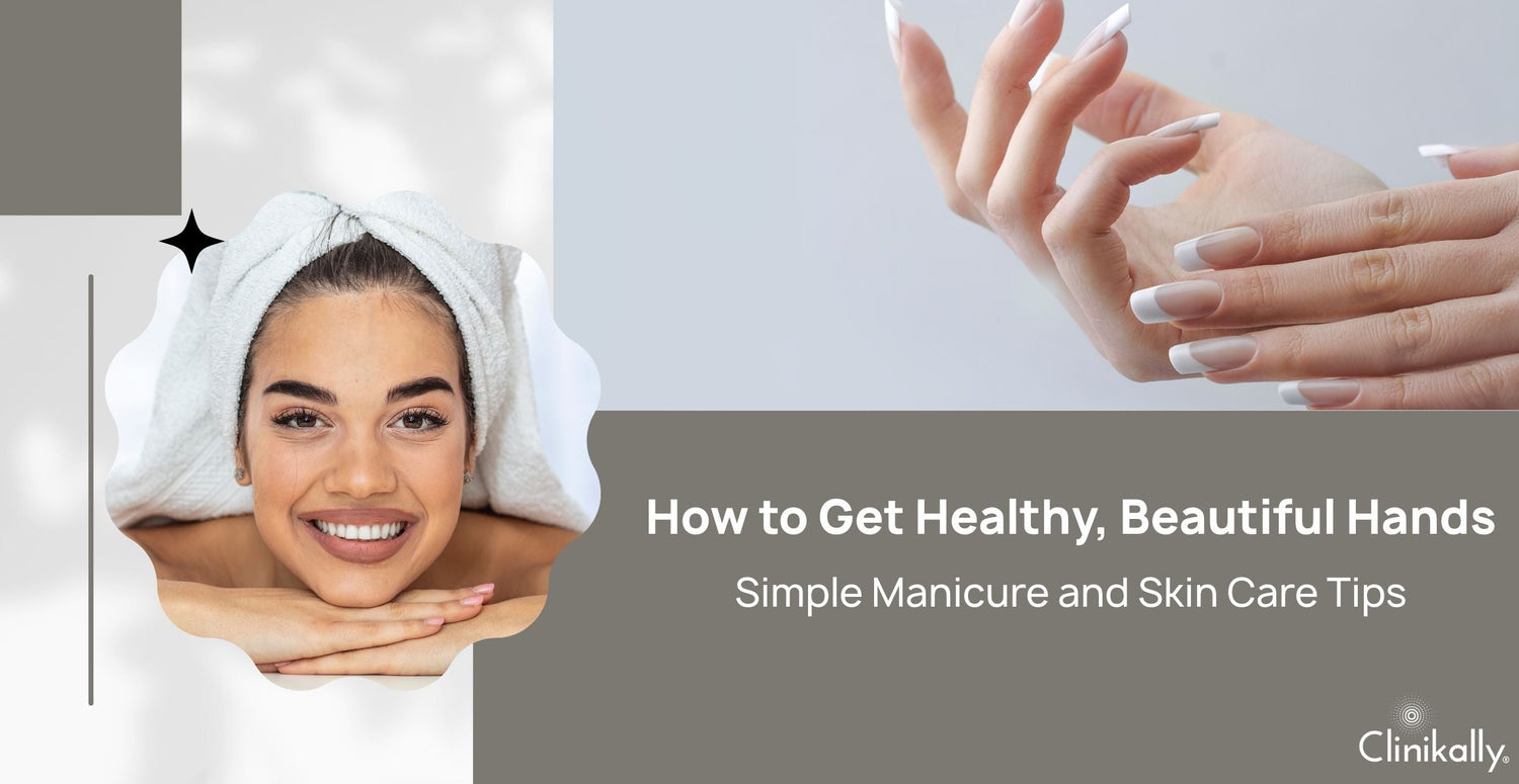 How to Get Healthy, Beautiful Hands: Simple Manicure and Skin Care Tips