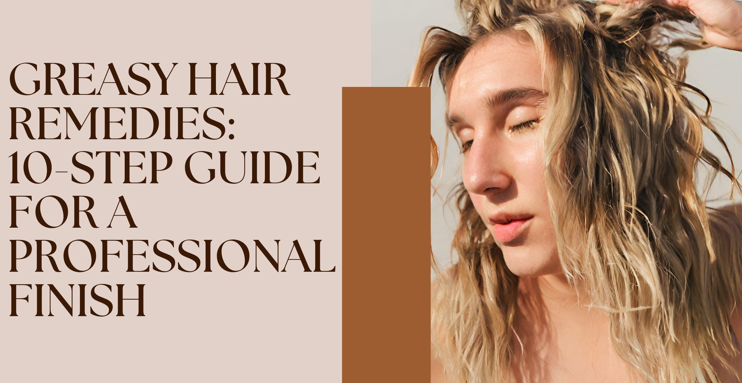 Greasy hair remedies: 10-Step Guide for a Professional Finish