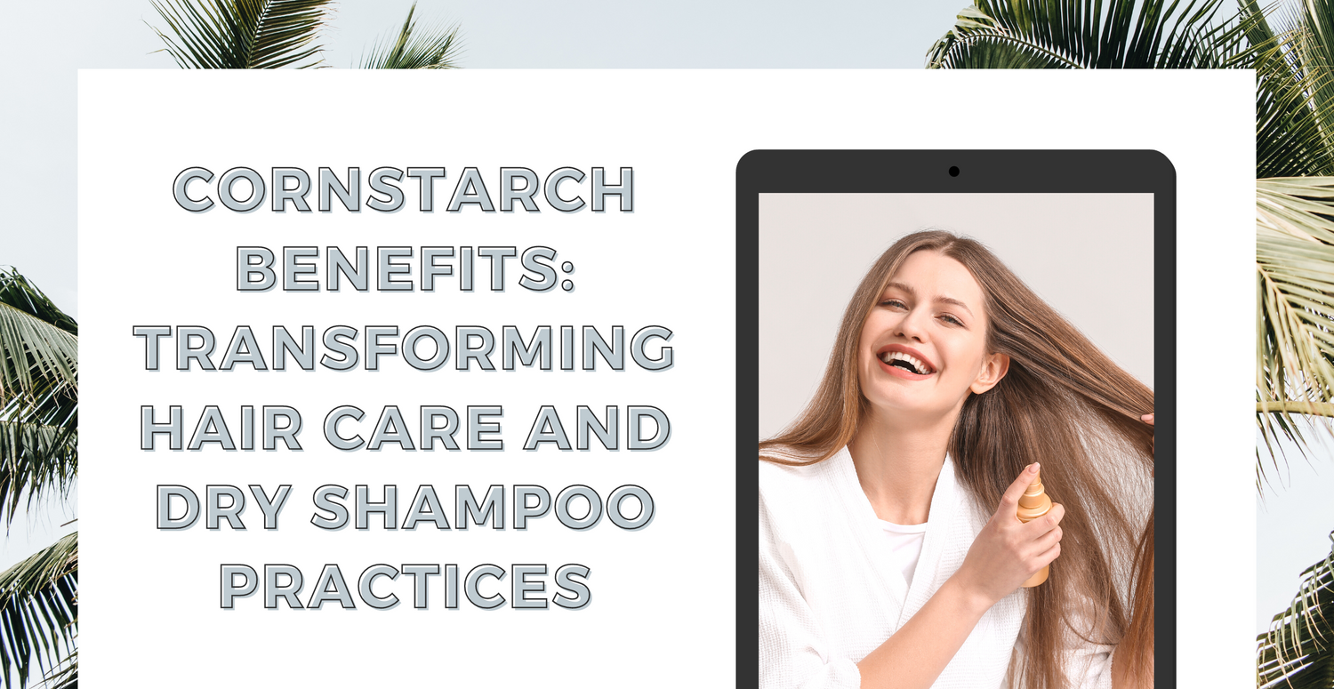 Cornstarch Benefits Transforming Hair Care and Dry Shampoo Practices
