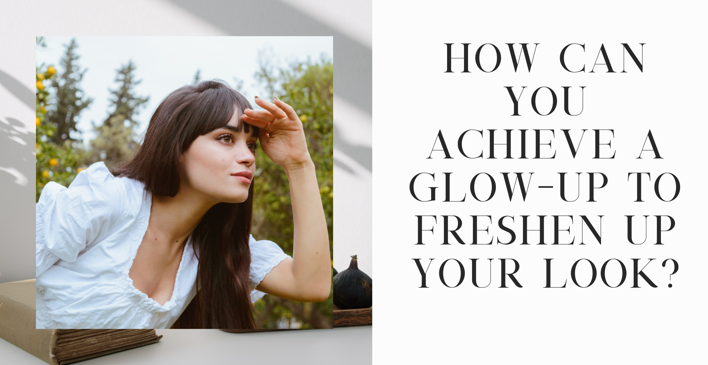 How Can You Achieve a Glow-Up to Freshen Up Your Look?