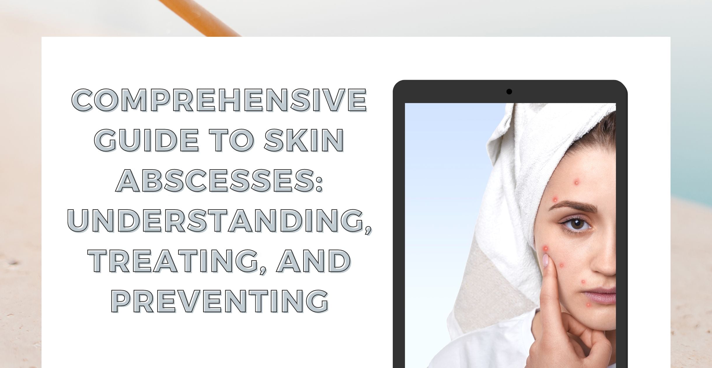 Comprehensive Guide to Skin Abscesses: Understanding, Treating, and Preventing