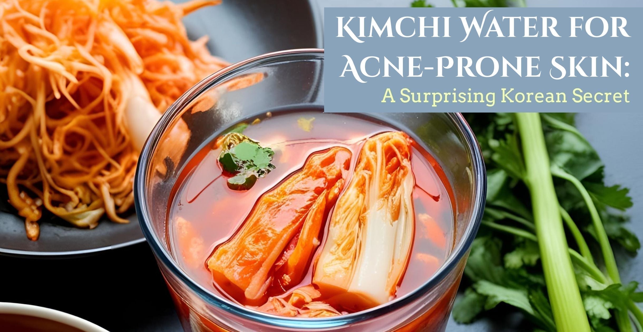 Kimchi Water for Acne-Prone Skin: A Surprising Korean Secret