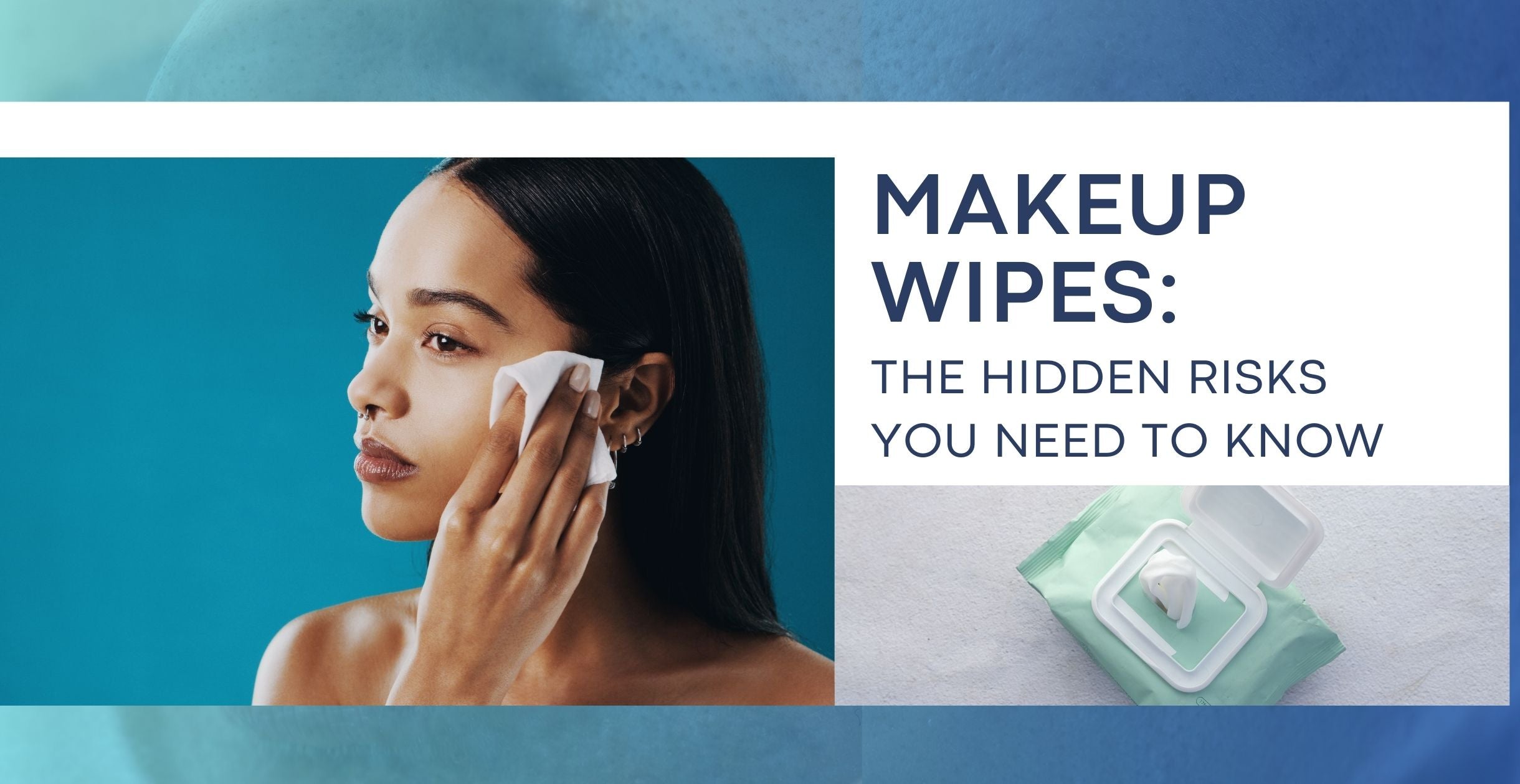 Makeup Wipes: The Hidden Risks You Need to Know