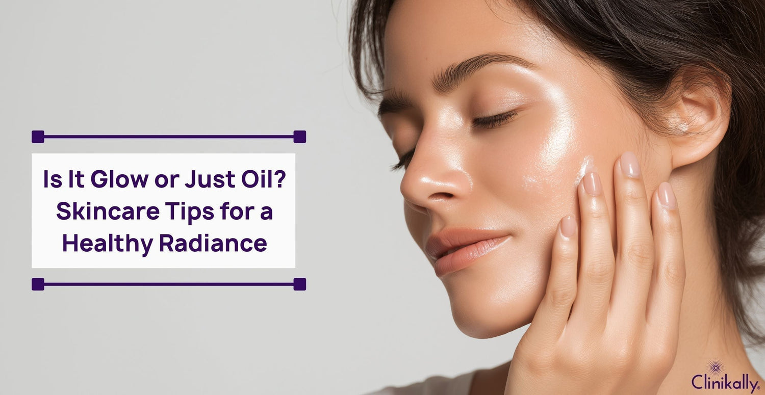 Is It Glow or Just Oil? Skincare Tips for a Healthy Radiance