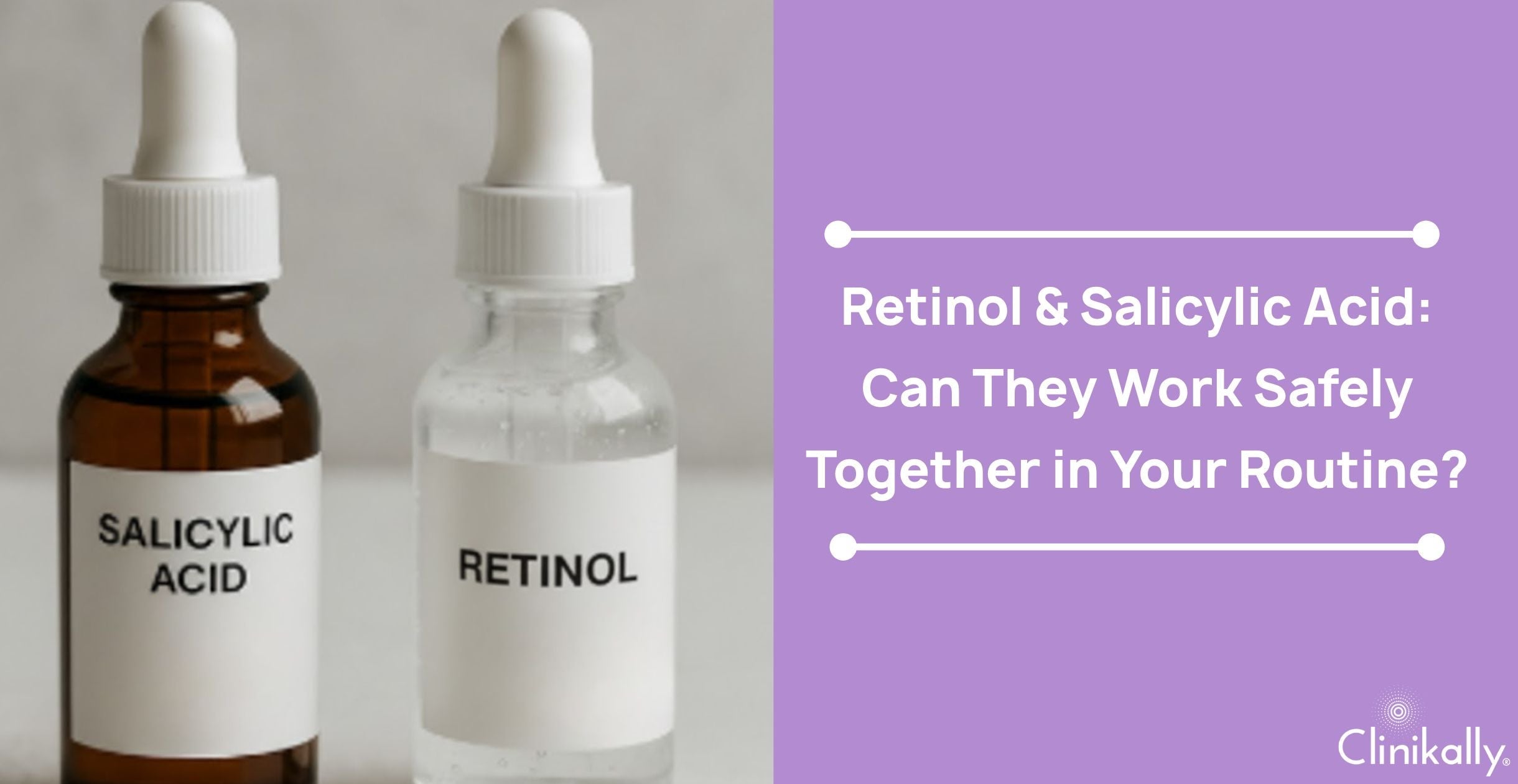 Retinol & Salicylic Acid: Can They Work Safely Together in Your Routine?