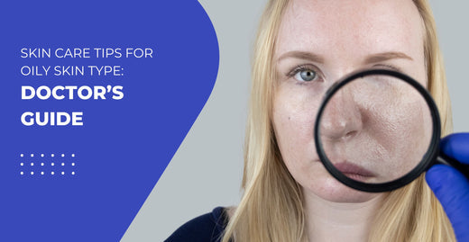 Skin Care Tips for Oily Skin Type: Doctor’s Guide