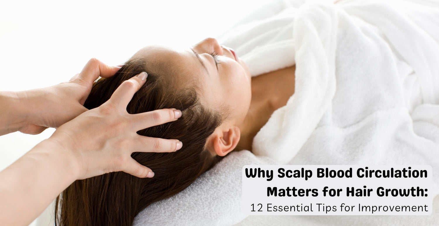 Why Scalp Blood Circulation Matters for Hair Growth: 12 Essential Tips for Improvement